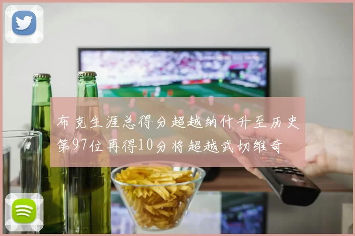 布克生涯总得分超越纳什升至历史第97位再得10分将超越武切维奇