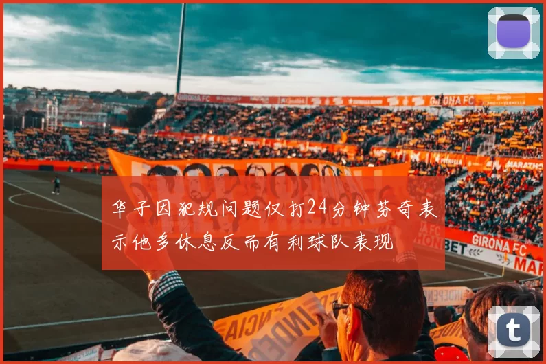 华子因犯规问题仅打24分钟芬奇表示他多休息反而有利球队表现