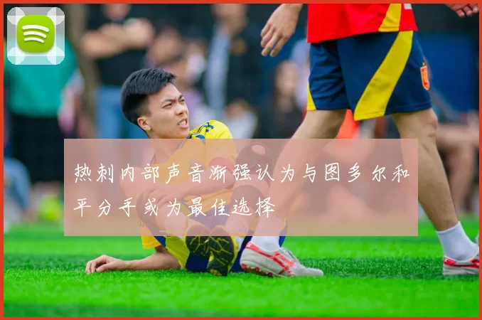 热刺内部声音渐强认为与图多尔和平分手或为最佳选择