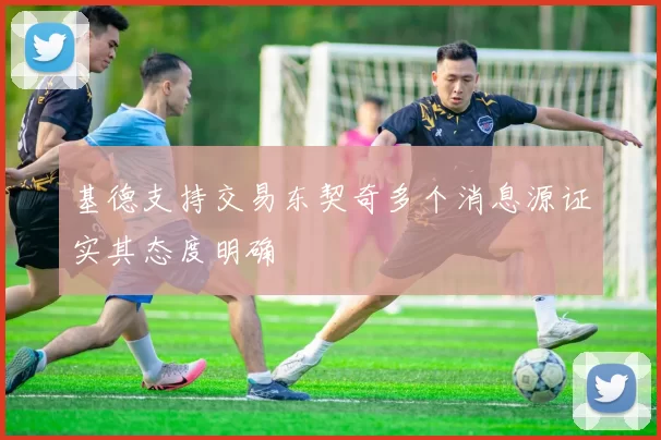 基德支持交易东契奇多个消息源证实其态度明确