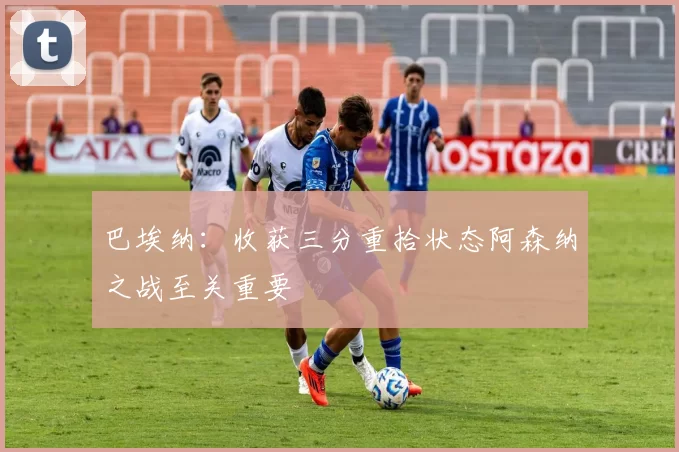 巴埃纳：收获三分重拾状态阿森纳之战至关重要