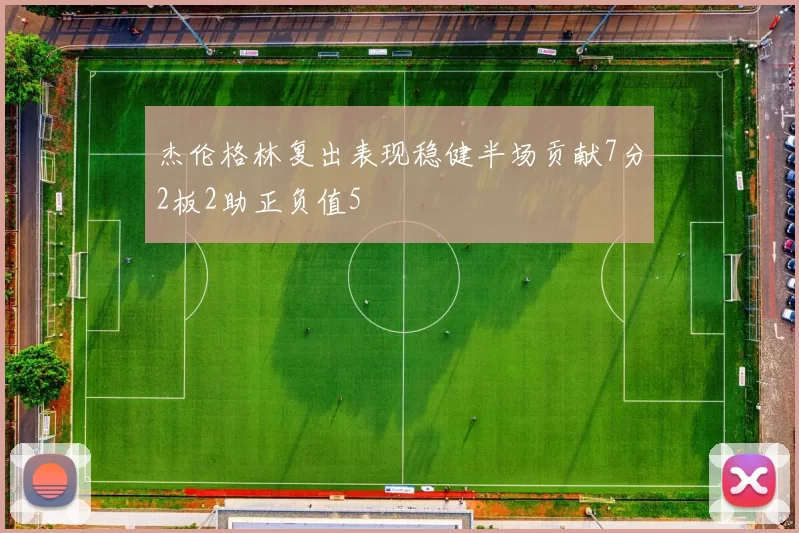 杰伦格林复出表现稳健半场贡献7分2板2助正负值5