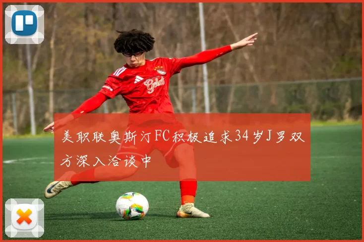 美职联奥斯汀FC积极追求34岁J罗双方深入洽谈中