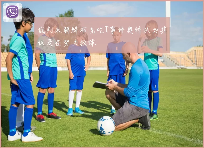 裁判未解释布克吃T事件奥特认为其仅是在努力救球