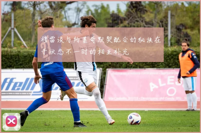 穆雷谈与约基奇默契配合的秘诀在于状态不一时的相互补充