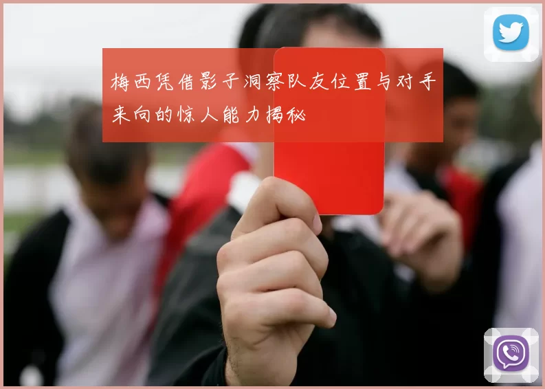 梅西凭借影子洞察队友位置与对手来向的惊人能力揭秘