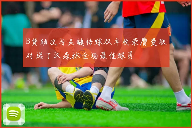 B费助攻与关键传球双丰收荣膺曼联对诺丁汉森林全场最佳球员