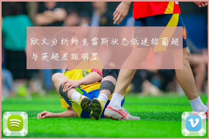 欧文分析约克雷斯状态低迷称葡超与英超差距明显