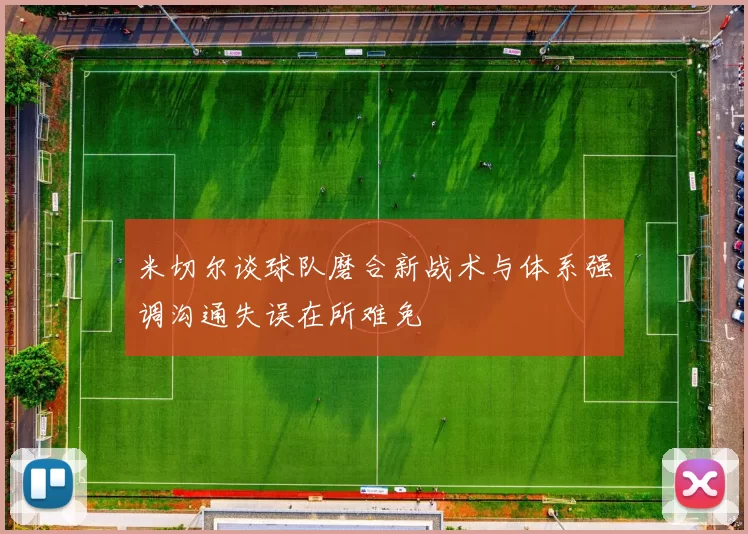 米切尔谈球队磨合新战术与体系强调沟通失误在所难免