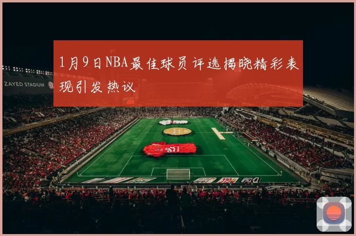 1月9日NBA最佳球员评选揭晓精彩表现引发热议