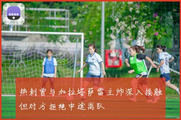 热刺曾与加拉塔萨雷主帅深入接触但对方拒绝中途离队